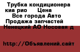 Трубка кондиционера киа рио 3 › Цена ­ 4 500 - Все города Авто » Продажа запчастей   . Ненецкий АО,Носовая д.
